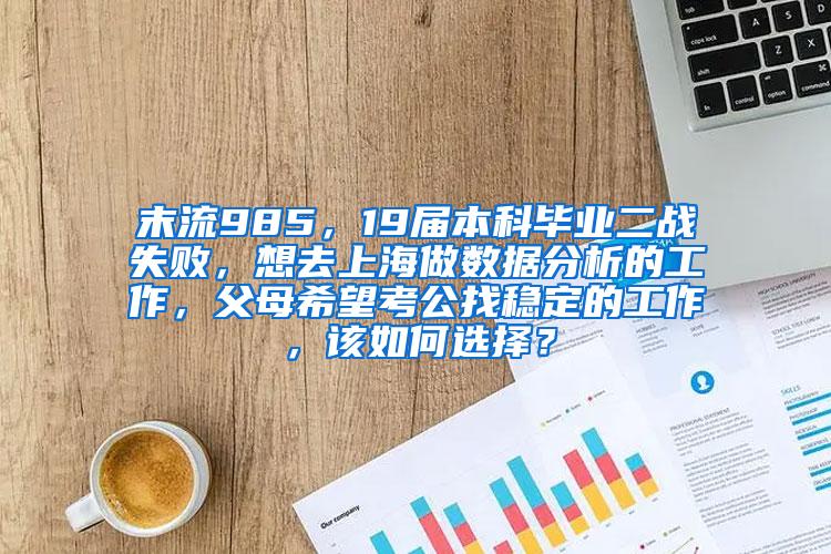 末流985，19届本科毕业二战失败，想去上海做数据分析的工作，父母希望考公找稳定的工作，该如何选择？