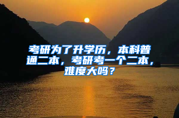考研为了升学历，本科普通二本，考研考一个二本，难度大吗？