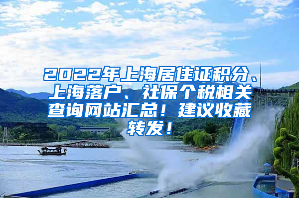 2022年上海居住证积分、上海落户、社保个税相关查询网站汇总！建议收藏转发！