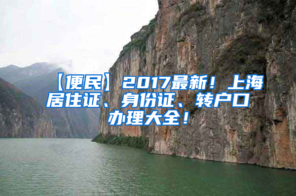 【便民】2017最新！上海居住证、身份证、转户口办理大全！