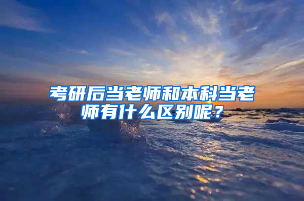 考研后当老师和本科当老师有什么区别呢？