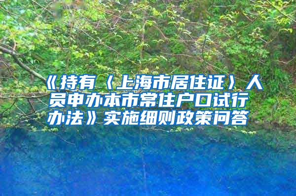 《持有〈上海市居住证〉人员申办本市常住户口试行办法》实施细则政策问答