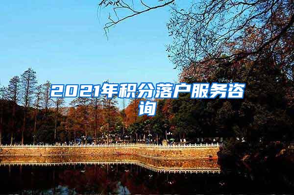 2021年积分落户服务咨询