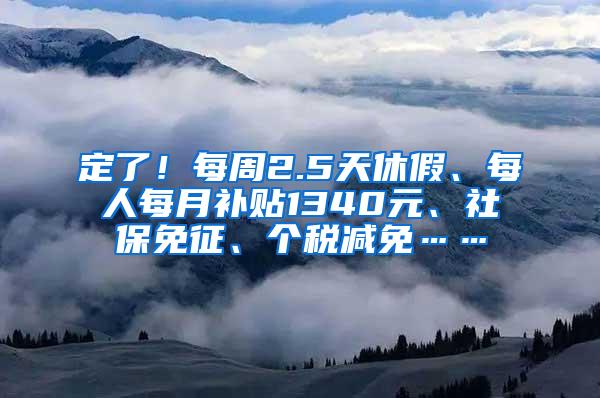 定了！每周2.5天休假、每人每月补贴1340元、社保免征、个税减免……