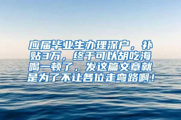 应届毕业生办理深户，补贴3万，终于可以胡吃海喝一顿了，发这篇文章就是为了不让各位走弯路啊！