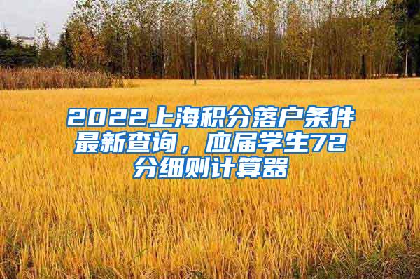 2022上海积分落户条件最新查询，应届学生72分细则计算器