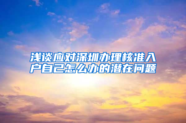 浅谈应对深圳办理核准入户自己怎么办的潜在问题