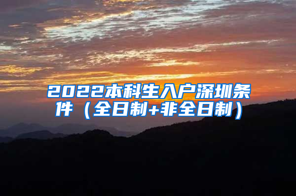2022本科生入户深圳条件（全日制+非全日制）