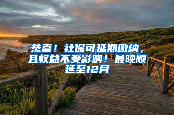 恭喜！社保可延期缴纳，且权益不受影响！最晚顺延至12月