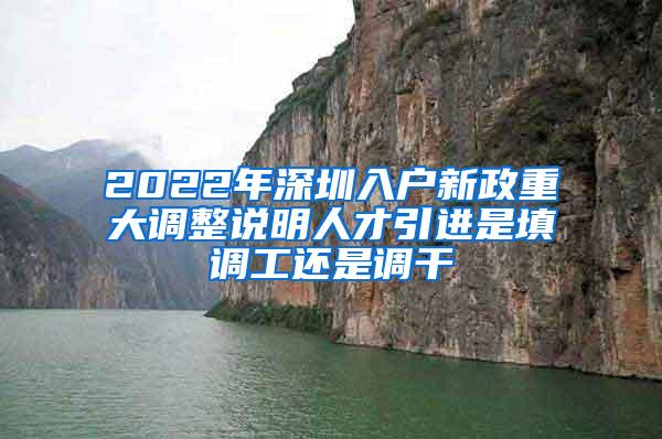 2022年深圳入户新政重大调整说明人才引进是填调工还是调干