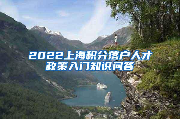 2022上海积分落户人才政策入门知识问答→