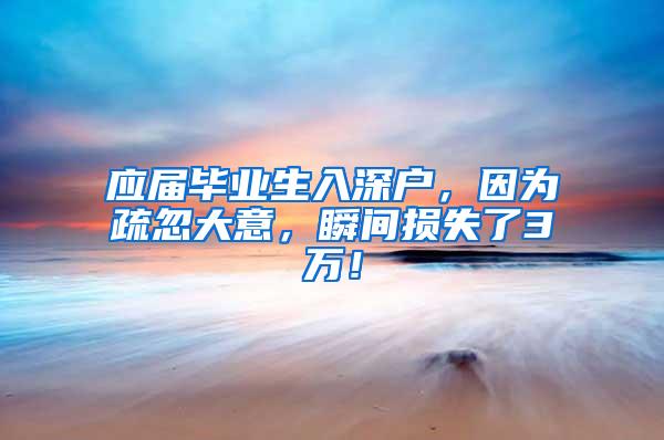 应届毕业生入深户，因为疏忽大意，瞬间损失了3万！