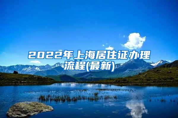 2022年上海居住证办理流程(最新)