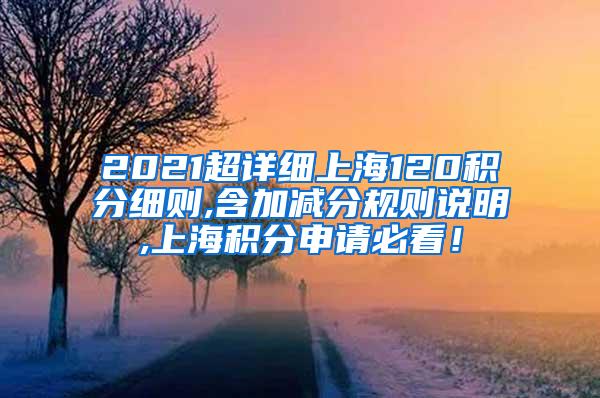 2021超详细上海120积分细则,含加减分规则说明,上海积分申请必看！