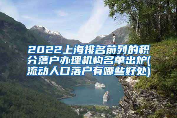 2022上海排名前列的积分落户办理机构名单出炉(流动人口落户有哪些好处)