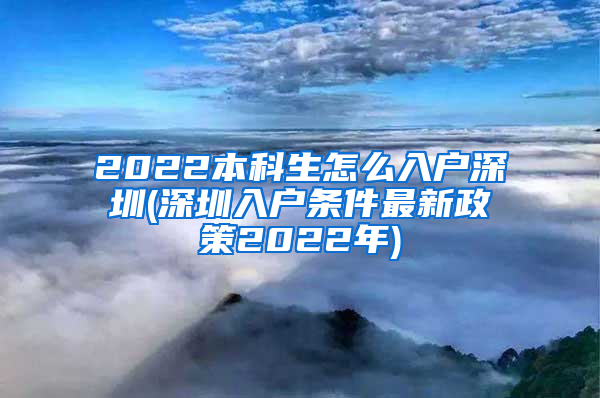 2022本科生怎么入户深圳(深圳入户条件最新政策2022年)