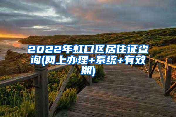 2022年虹口区居住证查询(网上办理+系统+有效期)