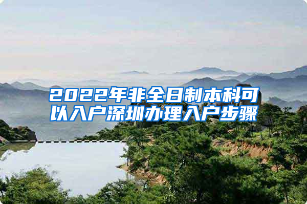 2022年非全日制本科可以入户深圳办理入户步骤