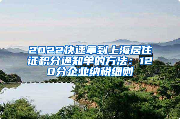 2022快速拿到上海居住证积分通知单的方法：120分企业纳税细则