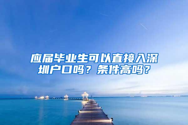 应届毕业生可以直接入深圳户口吗？条件高吗？