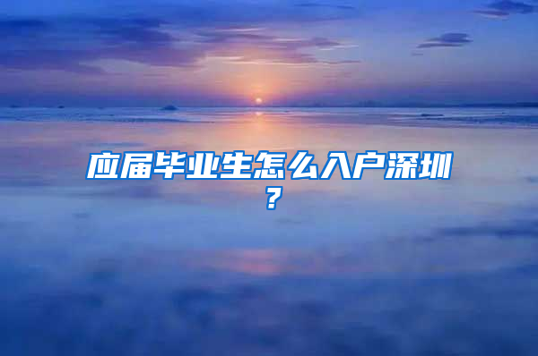 应届毕业生怎么入户深圳？