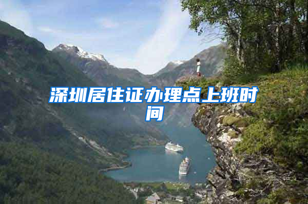 深圳居住证办理点上班时间