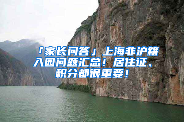 「家长问答」上海非沪籍入园问题汇总！居住证、积分都很重要！