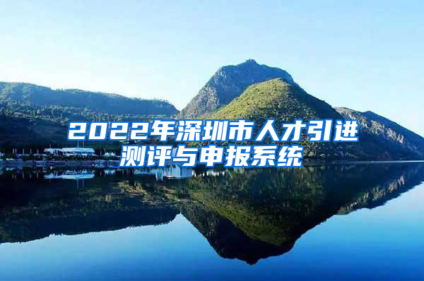 2022年深圳市人才引进测评与申报系统