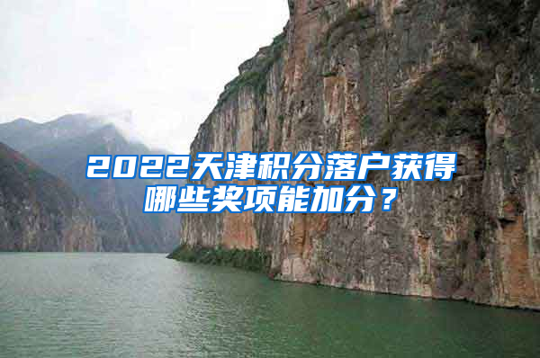 2022天津积分落户获得哪些奖项能加分？