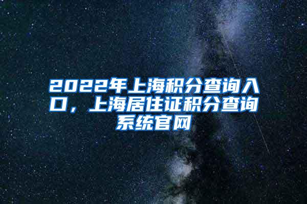 2022年上海积分查询入口，上海居住证积分查询系统官网