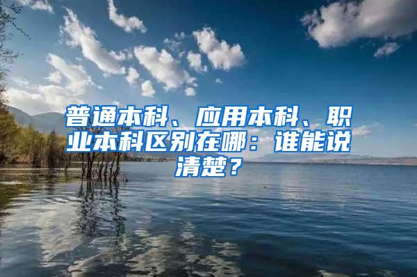 普通本科、应用本科、职业本科区别在哪：谁能说清楚？