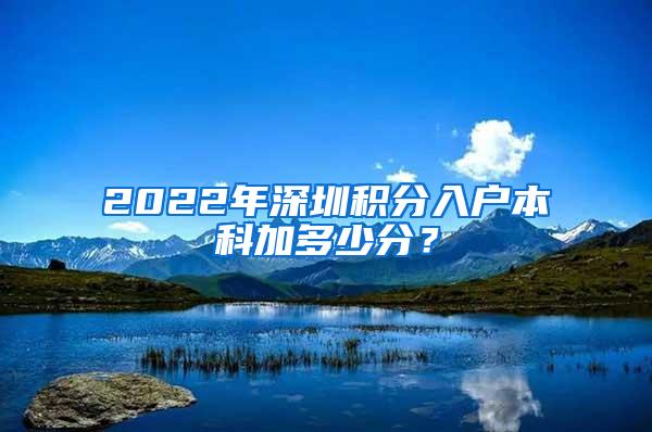 2022年深圳积分入户本科加多少分？