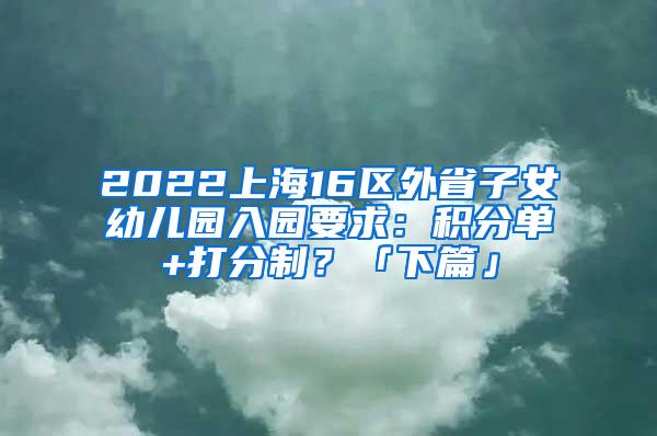 2022上海16区外省子女幼儿园入园要求：积分单+打分制？「下篇」