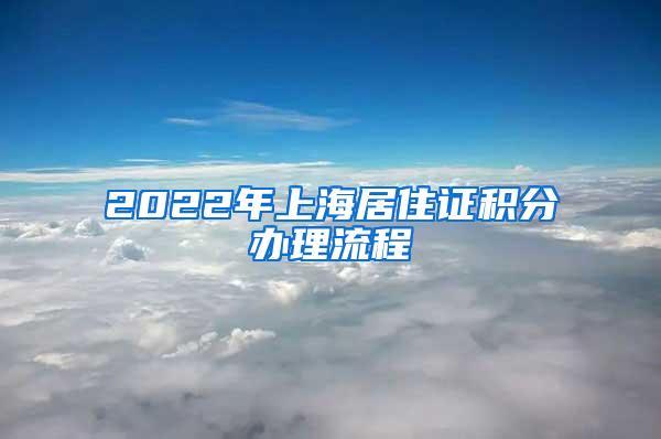 2022年上海居住证积分办理流程