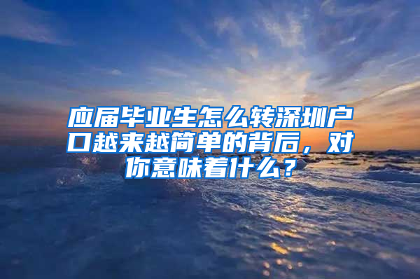 应届毕业生怎么转深圳户口越来越简单的背后，对你意味着什么？