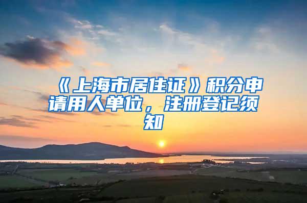 《上海市居住证》积分申请用人单位，注册登记须知