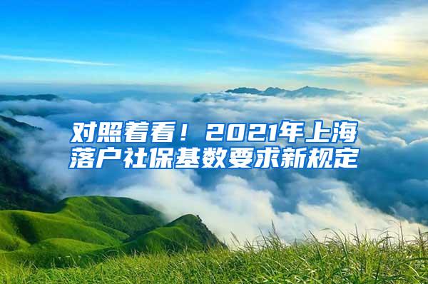 对照着看！2021年上海落户社保基数要求新规定