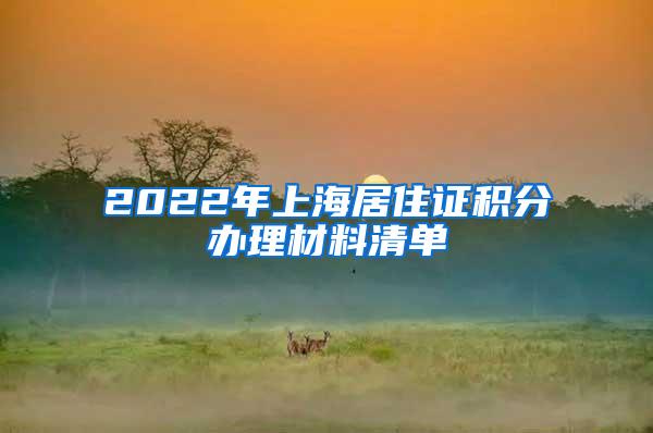 2022年上海居住证积分办理材料清单