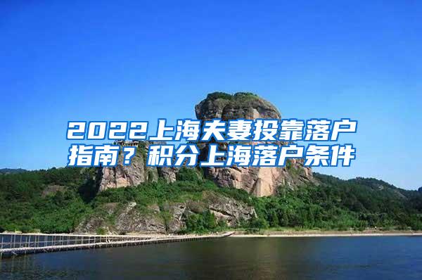 2022上海夫妻投靠落户指南？积分上海落户条件