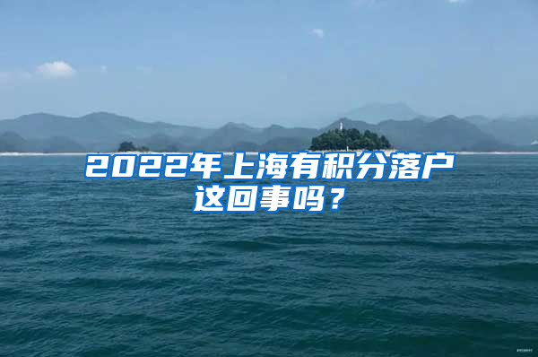2022年上海有积分落户这回事吗？