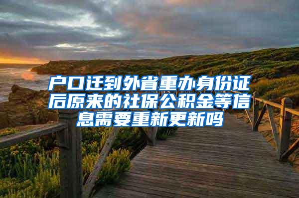 户口迁到外省重办身份证后原来的社保公积金等信息需要重新更新吗