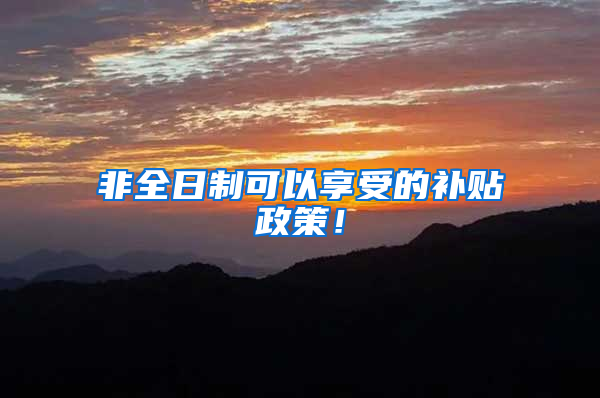非全日制可以享受的补贴政策！