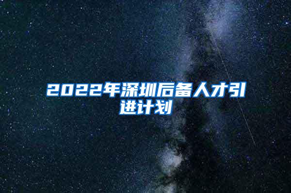 2022年深圳后备人才引进计划