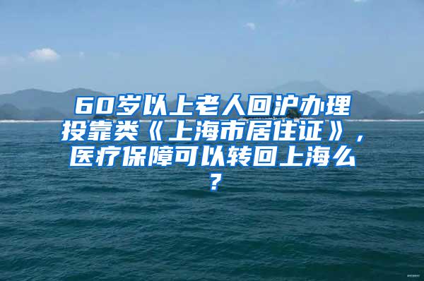 60岁以上老人回沪办理投靠类《上海市居住证》，医疗保障可以转回上海么？