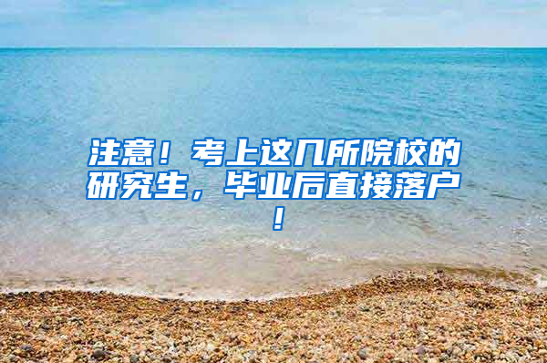 注意！考上这几所院校的研究生，毕业后直接落户！