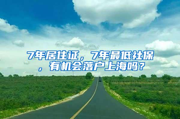 7年居住证，7年最低社保，有机会落户上海吗？