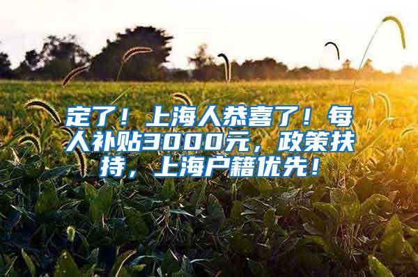定了！上海人恭喜了！每人补贴3000元，政策扶持，上海户籍优先！