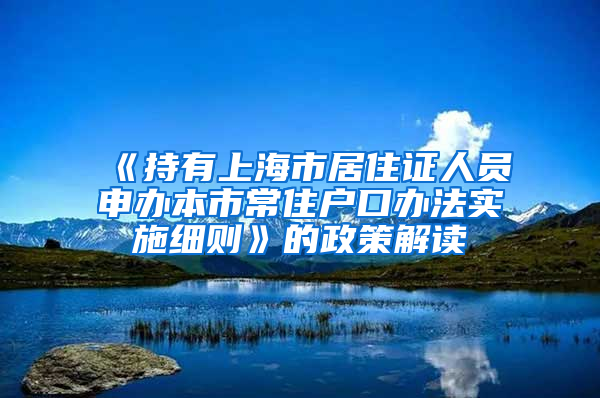 《持有上海市居住证人员申办本市常住户口办法实施细则》的政策解读