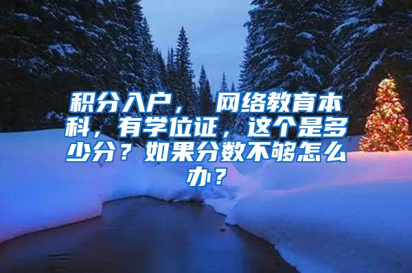 积分入户， 网络教育本科，有学位证，这个是多少分？如果分数不够怎么办？