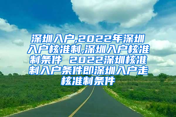 深圳入户,2022年深圳入户核准制,深圳入户核准制条件 2022深圳核准制入户条件即深圳入户走核准制条件